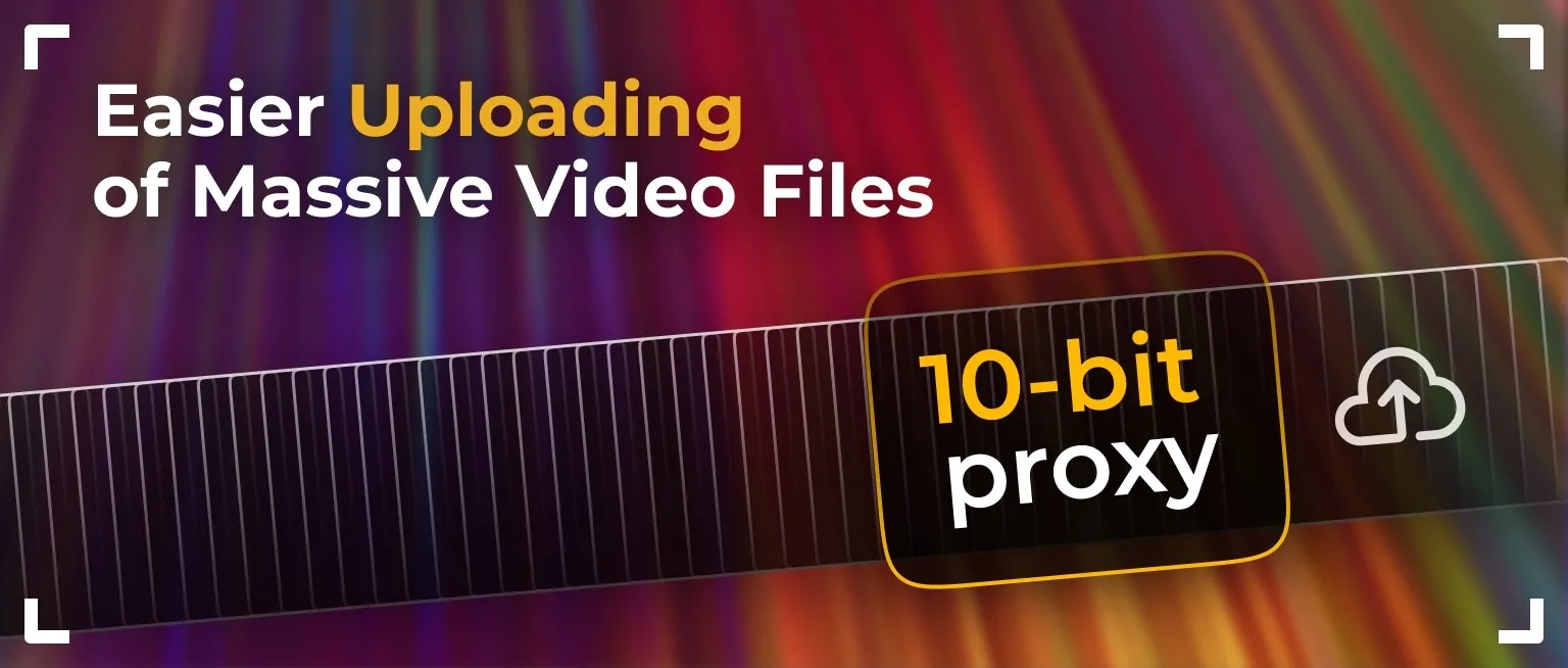 10-bit proxy. Easier uploading of massive video files